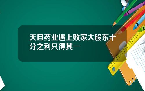 天目药业遇上败家大股东十分之利只得其一