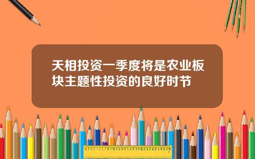 天相投资一季度将是农业板块主题性投资的良好时节