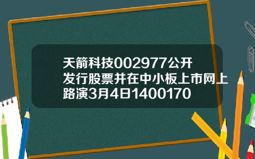 天箭科技002977公开发行股票并在中小板上市网上路演3月4日14001700