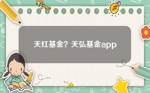 天红基金？天弘基金app