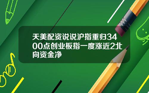 天美配资说说沪指重归3400点创业板指一度涨近2北向资金净
