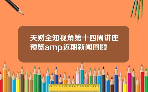 天财全知视角第十四周讲座预览amp近期新闻回顾