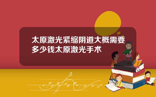 太原激光紧缩阴道大概需要多少钱太原激光手术