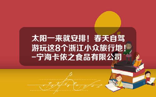 太阳一来就安排！春天自驾游玩这8个浙江小众旅行地！-宁海卡依之食品有限公司