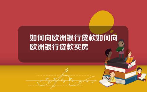 如何向欧洲银行贷款如何向欧洲银行贷款买房