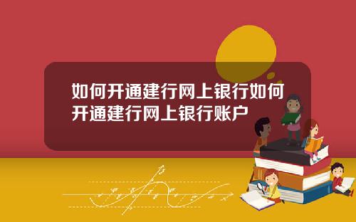 如何开通建行网上银行如何开通建行网上银行账户