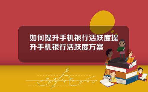 如何提升手机银行活跃度提升手机银行活跃度方案