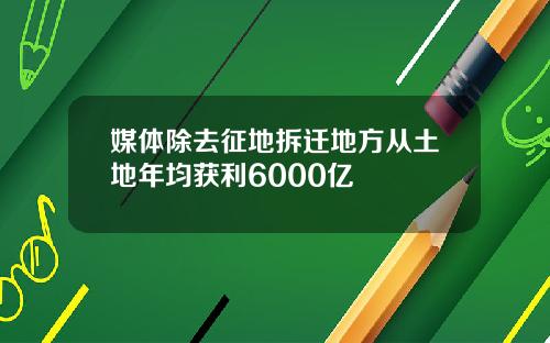 媒体除去征地拆迁地方从土地年均获利6000亿