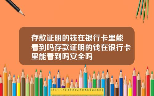 存款证明的钱在银行卡里能看到吗存款证明的钱在银行卡里能看到吗安全吗