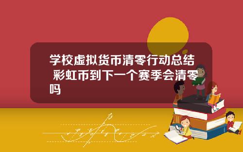 学校虚拟货币清零行动总结 彩虹币到下一个赛季会清零吗