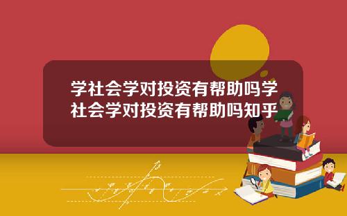 学社会学对投资有帮助吗学社会学对投资有帮助吗知乎