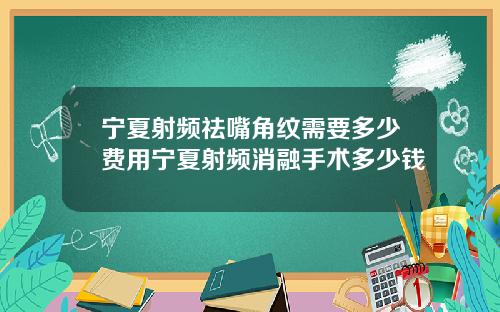 宁夏射频祛嘴角纹需要多少费用宁夏射频消融手术多少钱