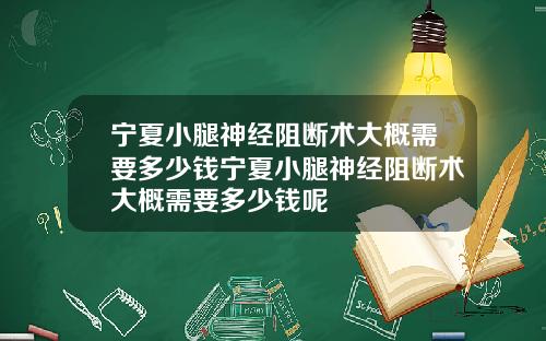 宁夏小腿神经阻断术大概需要多少钱宁夏小腿神经阻断术大概需要多少钱呢