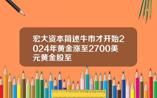 宏大资本简述牛市才开始2024年黄金涨至2700美元黄金股至