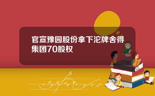 官宣豫园股份拿下沱牌舍得集团70股权