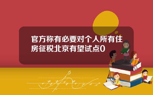 官方称有必要对个人所有住房征税北京有望试点0