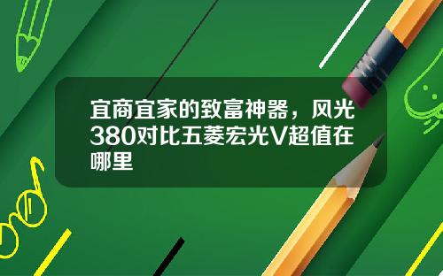 宜商宜家的致富神器，风光380对比五菱宏光V超值在哪里
