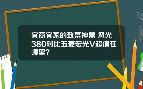 宜商宜家的致富神器 风光380对比五菱宏光V超值在哪里？