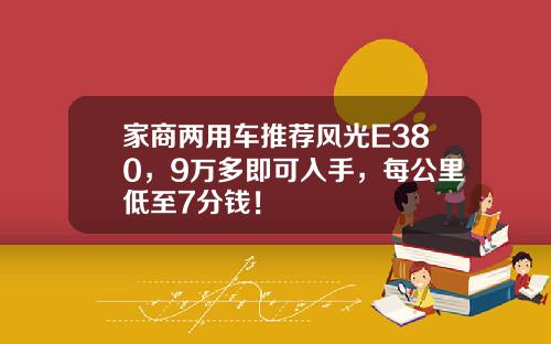 家商两用车推荐风光E380，9万多即可入手，每公里低至7分钱！