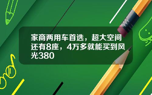 家商两用车首选，超大空间还有8座，4万多就能买到风光380