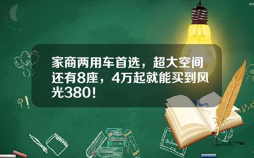 家商两用车首选，超大空间还有8座，4万起就能买到风光380！