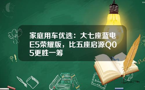 家庭用车优选：大七座蓝电E5荣耀版，比五座启源Q05更胜一筹