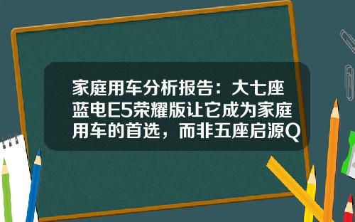 家庭用车分析报告：大七座蓝电E5荣耀版让它成为家庭用车的首选，而非五座启源Q05