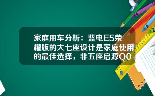 家庭用车分析：蓝电E5荣耀版的大七座设计是家庭使用的最佳选择，非五座启源Q05可比