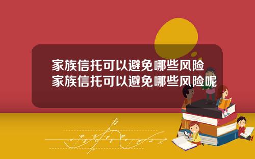 家族信托可以避免哪些风险家族信托可以避免哪些风险呢