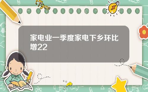 家电业一季度家电下乡环比增22
