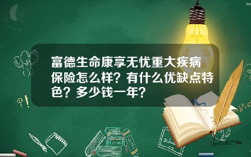 富德生命康享无忧重大疾病保险怎么样？有什么优缺点特色？多少钱一年？