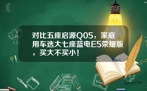 对比五座启源Q05，家庭用车选大七座蓝电E5荣耀版，买大不买小！