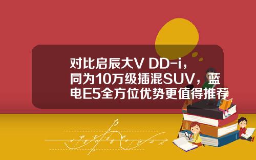 对比启辰大V DD-i，同为10万级插混SUV，蓝电E5全方位优势更值得推荐？