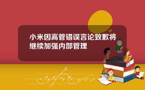 小米因高管错误言论致歉将继续加强内部管理