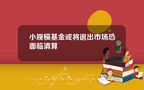 小规模基金或将退出市场恐面临清算