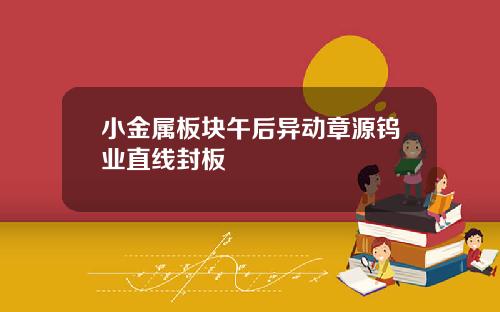 小金属板块午后异动章源钨业直线封板
