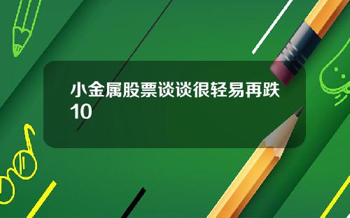 小金属股票谈谈很轻易再跌10