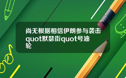 尚无根据相信伊朗参与袭击quot默瑟街quot号油轮