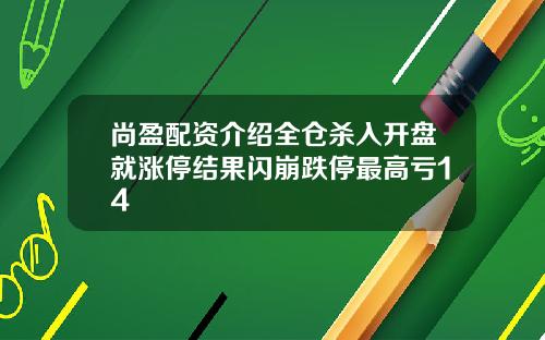 尚盈配资介绍全仓杀入开盘就涨停结果闪崩跌停最高亏14