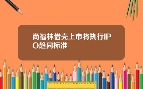 尚福林借壳上市将执行IPO趋同标准