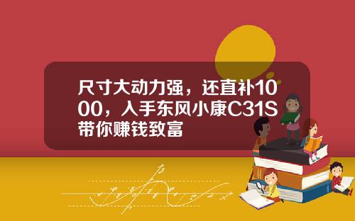 尺寸大动力强，还直补1000，入手东风小康C31S带你赚钱致富