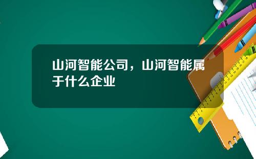 山河智能公司，山河智能属于什么企业