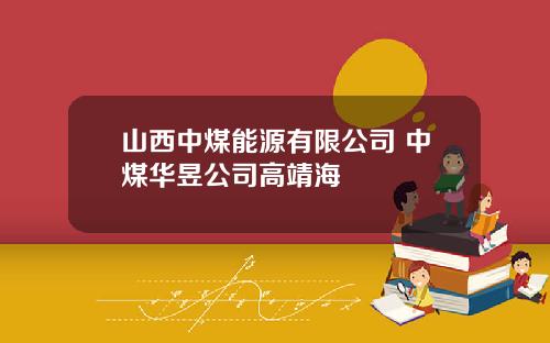 山西中煤能源有限公司 中煤华昱公司高靖海