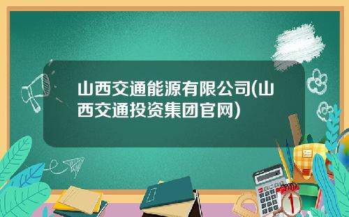 山西交通能源有限公司(山西交通投资集团官网)