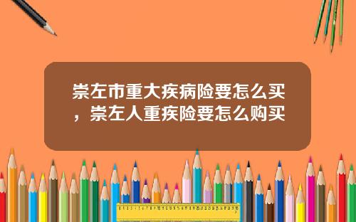 崇左市重大疾病险要怎么买，崇左人重疾险要怎么购买