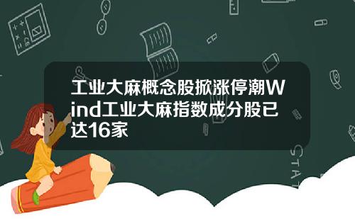 工业大麻概念股掀涨停潮Wind工业大麻指数成分股已达16家