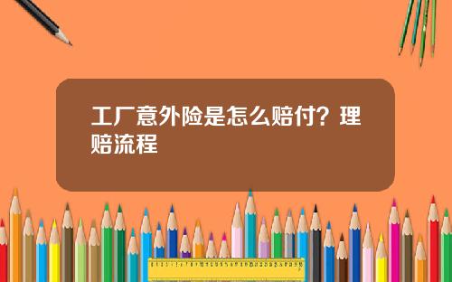工厂意外险是怎么赔付？理赔流程