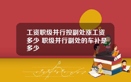 工资职级并行按副处涨工资多少 职级并行副处的车补是多少