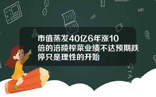 市值蒸发40亿6年涨10倍的涪陵榨菜业绩不达预期跌停只是理性的开始