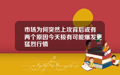 市场为何突然上攻背后或有两个原因今天极有可能爆发更猛烈行情